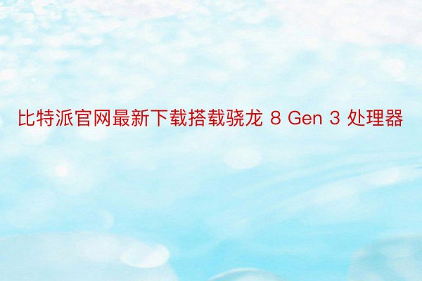 比特派官网最新下载搭载骁龙 8 Gen 3 处理器