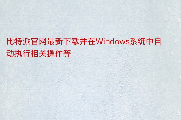 比特派官网最新下载并在Windows系统中自动执行相关操作等