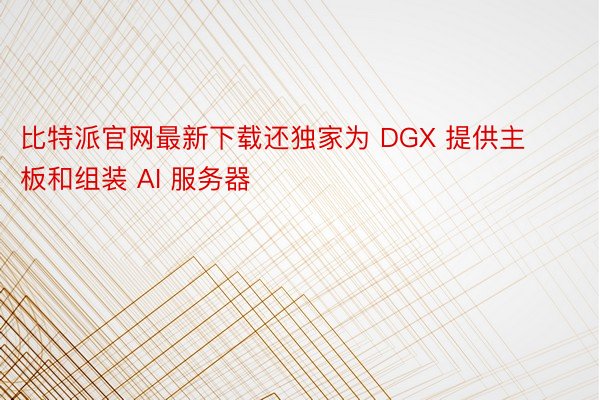 比特派官网最新下载还独家为 DGX 提供主板和组装 AI 服务器