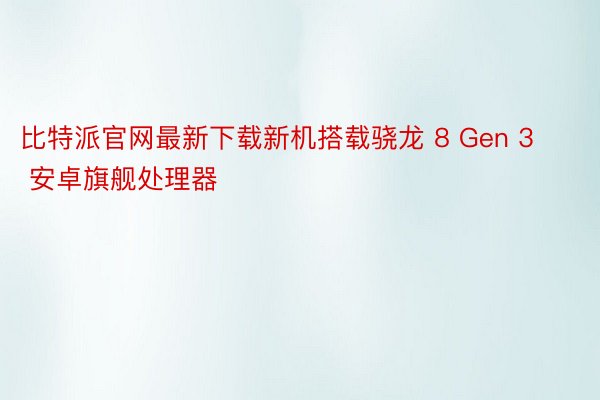 比特派官网最新下载新机搭载骁龙 8 Gen 3 安卓旗舰处理器