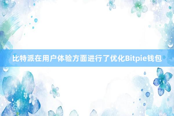 比特派在用户体验方面进行了优化Bitpie钱包