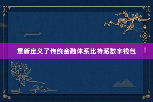 重新定义了传统金融体系比特派数字钱包