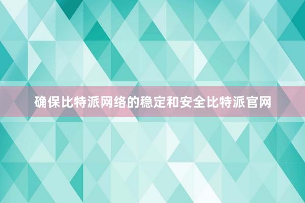 确保比特派网络的稳定和安全比特派官网