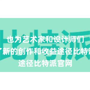 也为艺术家和设计师们提供了新的创作和收益途径比特派官网